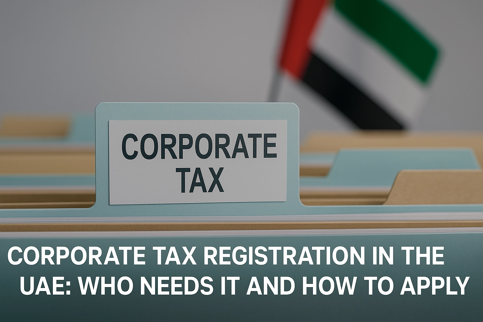  Corporate Tax Registration in the UAE: Who Needs It and How to Apply